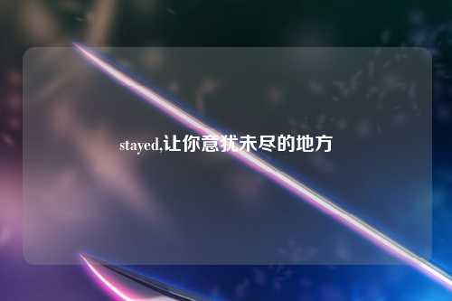 stayed,让你意犹未尽的地方