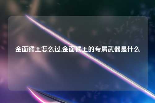 金面猴王怎么过,金面猴王的专属武器是什么
