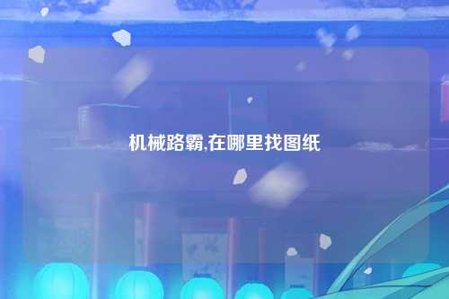 机械路霸,在哪里找图纸