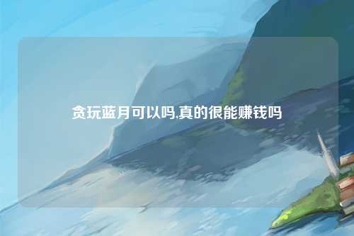 贪玩蓝月可以吗,真的很能赚钱吗