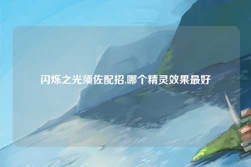 闪烁之光须佐配招,哪个精灵效果最好