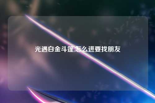光遇白金斗篷,怎么进要找朋友