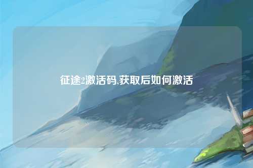 征途2激活码,获取后如何激活
