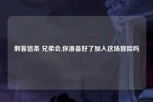 刺客信条 兄弟会,你准备好了加入这场冒险吗