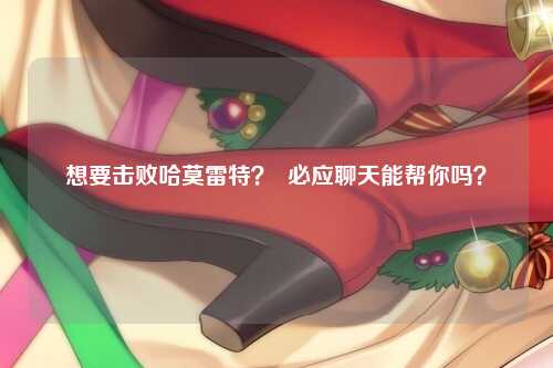 想要击败哈莫雷特？  必应聊天能帮你吗？