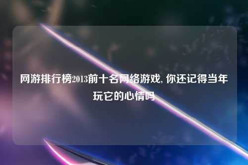 网游排行榜2013前十名网络游戏, 你还记得当年玩它的心情吗