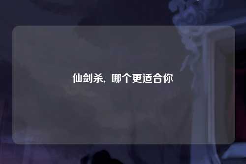 仙剑杀,  哪个更适合你