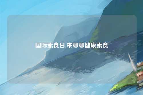 国际素食日,来聊聊健康素食