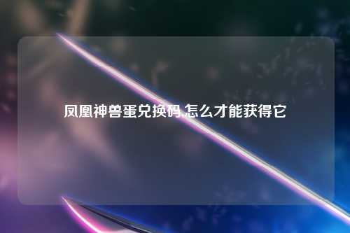 凤凰神兽蛋兑换码,怎么才能获得它