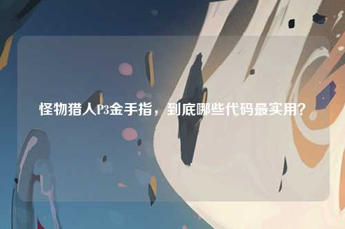怪物猎人P3金手指，到底哪些代码最实用？