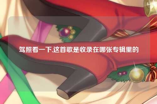驾照看一下,这首歌是收录在哪张专辑里的