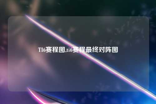 TI6赛程图,ti6赛程最终对阵图
