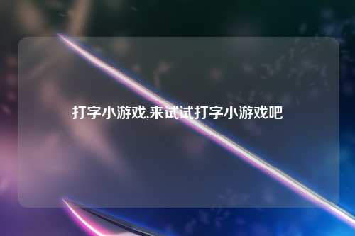 打字小游戏,来试试打字小游戏吧