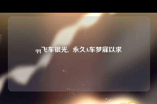 qq飞车银光,  永久A车梦寐以求