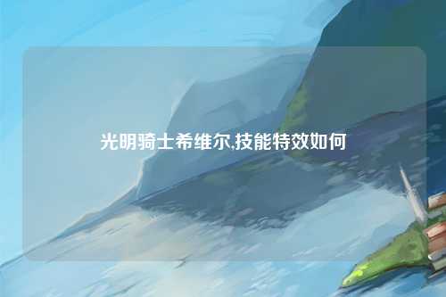 光明骑士希维尔,技能特效如何