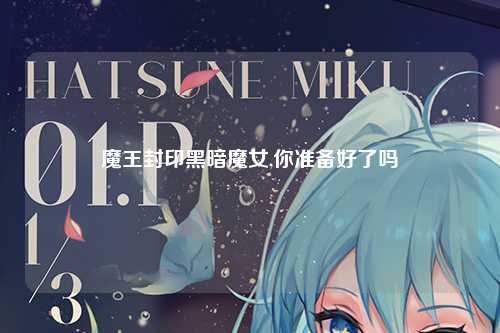 魔王封印黑暗魔女,你准备好了吗
