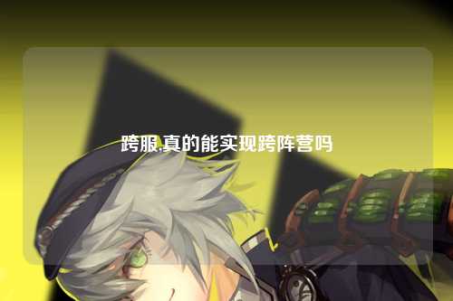 跨服,真的能实现跨阵营吗