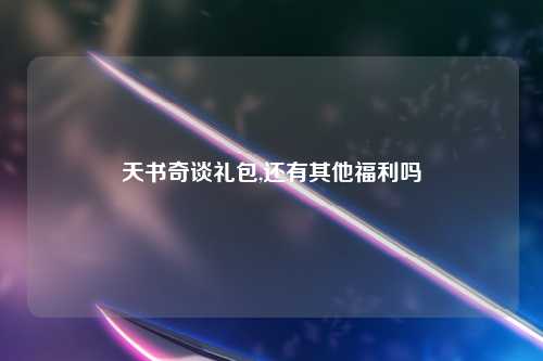 天书奇谈礼包,还有其他福利吗