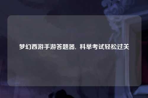 梦幻西游手游答题器,  科举考试轻松过关
