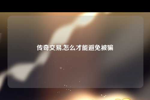 传奇交易,怎么才能避免被骗
