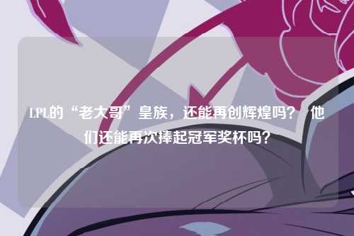LPL的“老大哥”皇族，还能再创辉煌吗？  他们还能再次捧起冠军奖杯吗？