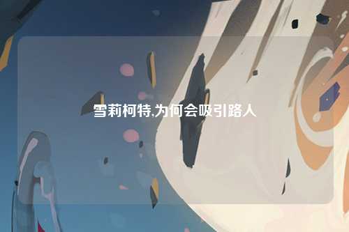 雪莉柯特,为何会吸引路人