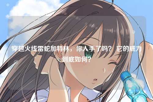 穿越火线雷蛇加特林，你入手了吗？ 它的威力到底如何？