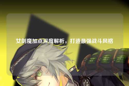 女剑魔加点深度解析，打造最强战斗风格