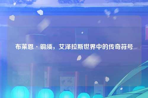 布莱恩·铜须，艾泽拉斯世界中的传奇符号