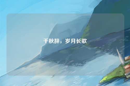 千秋辞，岁月长歌