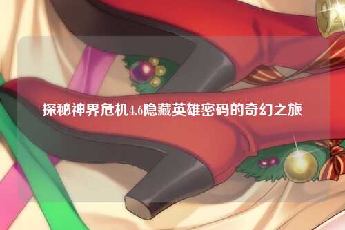 探秘神界危机4.6隐藏英雄密码的奇幻之旅