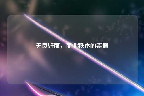 无良奸商，商业秩序的毒瘤