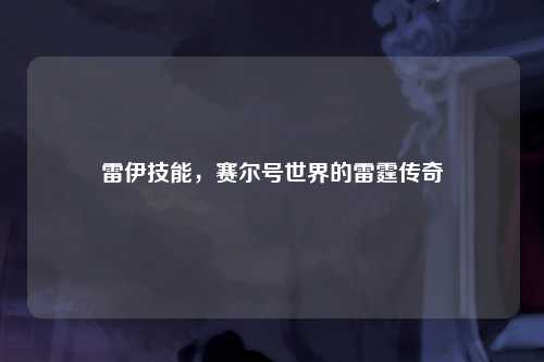 雷伊技能，赛尔号世界的雷霆传奇